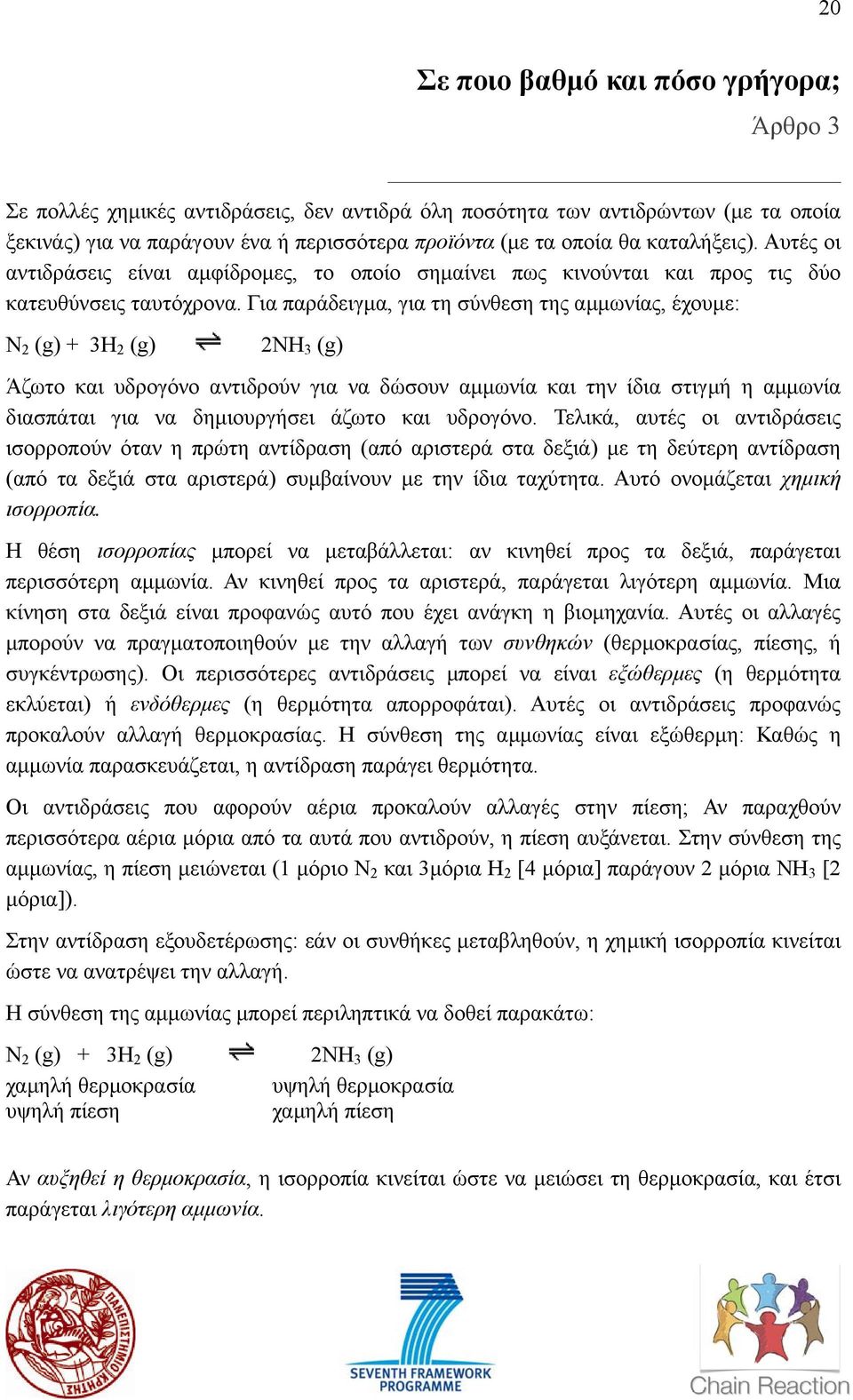 Για παράδειγµα, για τη σύνθεση της αµµωνίας, έχουµε: N 2 (g) + 3H 2 (g) 2NH 3 (g) Άζωτο και υδρογόνο αντιδρούν για να δώσουν αµµωνία και την ίδια στιγµή η αµµωνία διασπάται για να δηµιουργήσει άζωτο