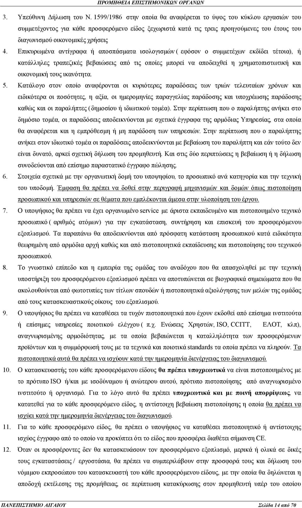 Επικυρωμένα αντίγραφα ή αποσπάσματα ισολογισμών ( εφόσον ο συμμετέχων εκδίδει τέτοια), ή κατάλληλες τραπεζικές βεβαιώσεις από τις οποίες μπορεί να αποδειχθεί η χρηματοπιστωτική και οικονομική τους