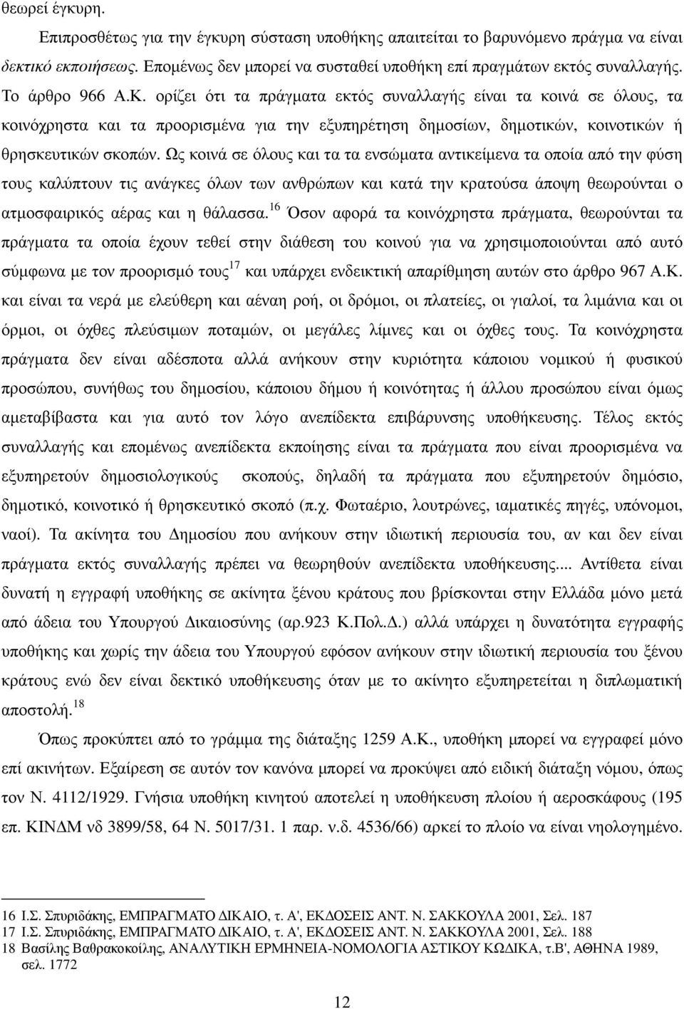 Ως κοινά σε όλους και τα τα ενσώµατα αντικείµενα τα οποία από την φύση τους καλύπτουν τις ανάγκες όλων των ανθρώπων και κατά την κρατούσα άποψη θεωρούνται ο ατµοσφαιρικός αέρας και η θάλασσα.