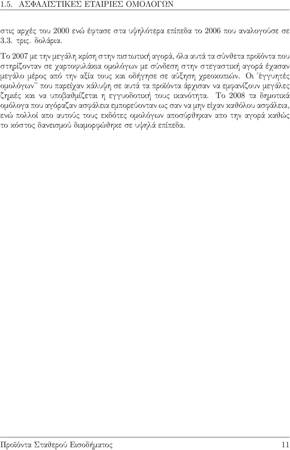 και οδήγησε σε αύξηση χρεοκοπιών. Οι ἑγγυητές ομολόγων που παρείχαν κάλυψη σε αυτά τα προϊόντα άρχισαν να εμφανίζουν μεγάλες ζημιές και να υποβαθμίζεται η εγγυοδοτική τους ικανότητα.