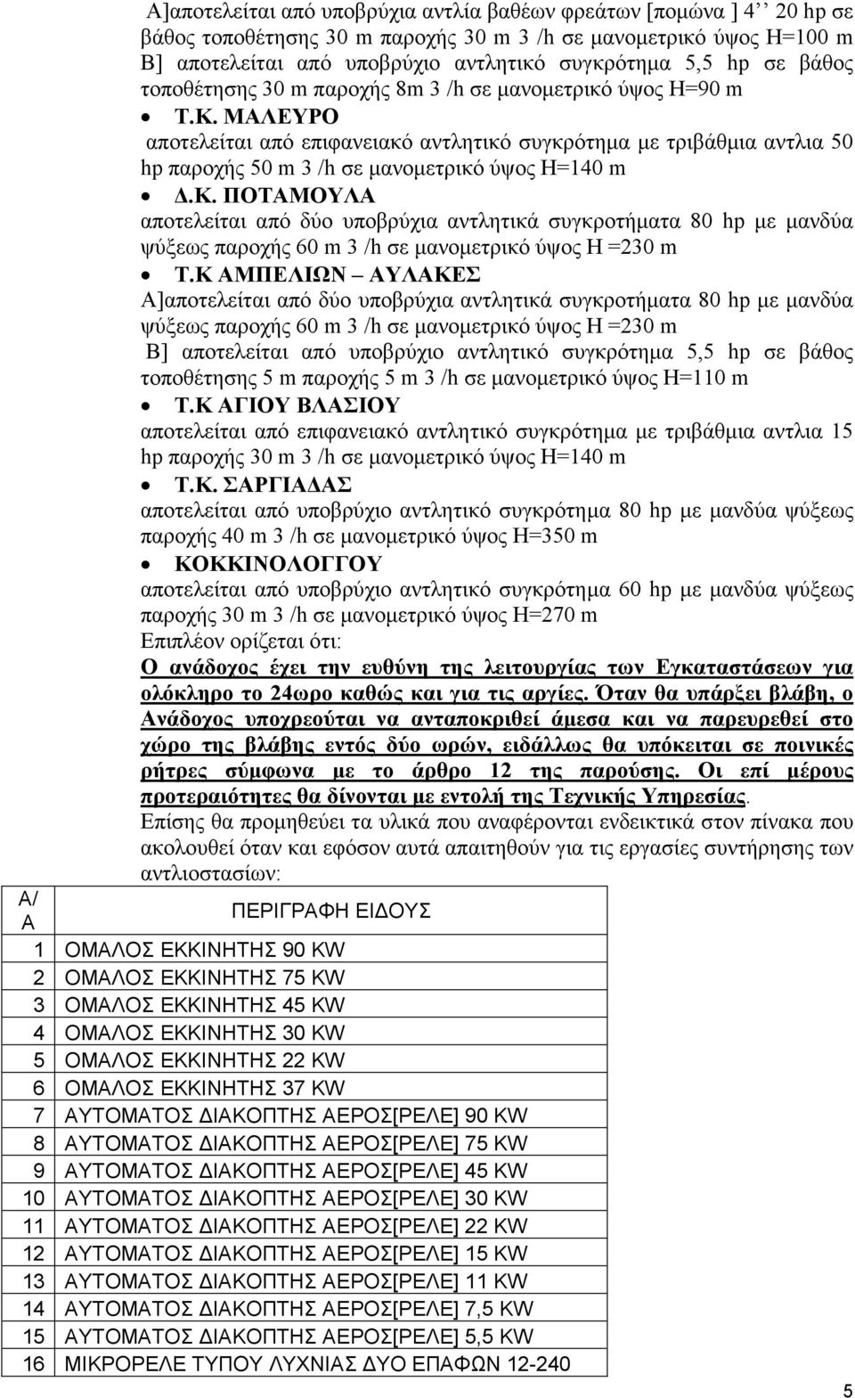 κ. ΠΟΤΑΜΟΥΛΑ αποτελείται από δύο υποβρύχια αντλητικά συγκροτήµατα 80 hp µε µανδύα ψύξεως παροχής 60 m 3 /h σε µανοµετρικό ύψος H =230 m Τ.