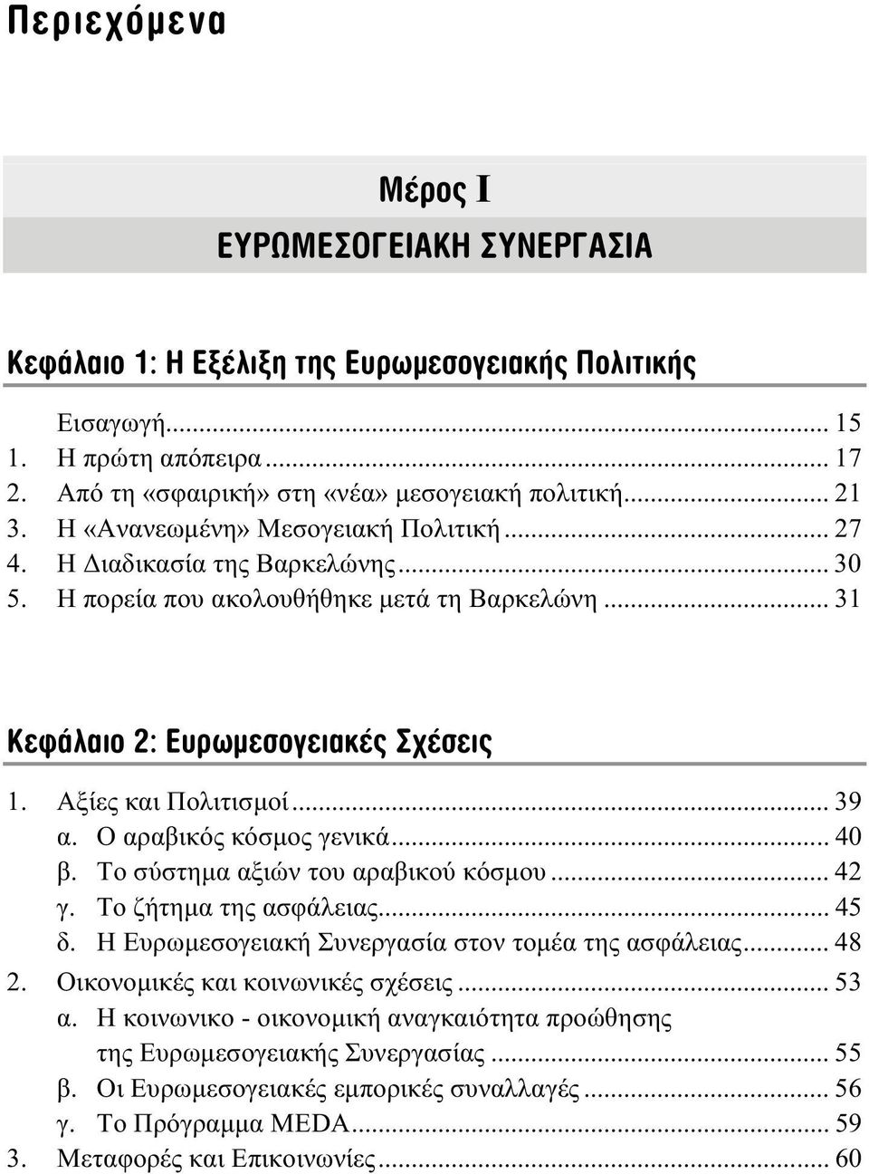 Ο αραβικός κόσµος γενικά... 40 β. Το σύστηµα αξιών του αραβικού κόσµου... 42 γ. Το ζήτηµα της ασφάλειας... 45 δ. Η Ευρωµεσογειακή Συνεργασία στον τοµέα της ασφάλειας... 48 2.