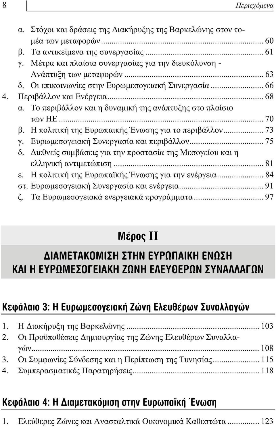 Το περιβάλλον και η δυναµική της ανάπτυξης στο πλαίσιο των ΗΕ... 70 β. Η πολιτική της Ευρωπαικής Ένωσης για το περιβάλλον... 73 γ. Ευρωµεσογειακή Συνεργασία και περιβάλλον... 75 δ.