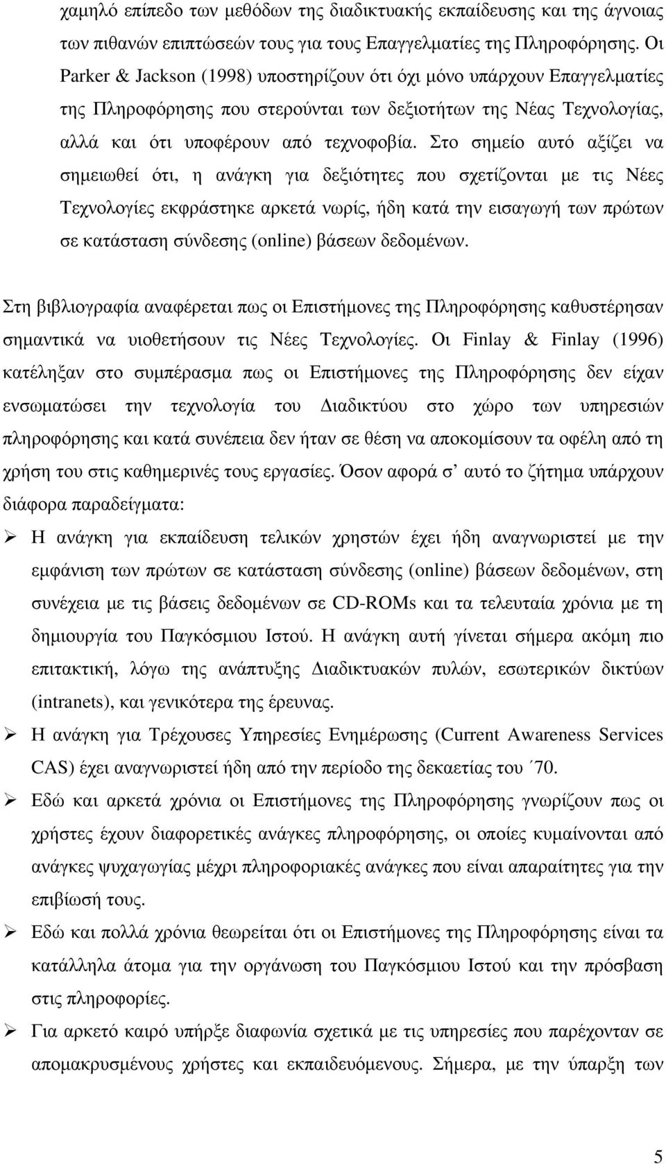 Στο σημείο αυτό αξίζει να σημειωθεί ότι, η ανάγκη για δεξιότητες που σχετίζονται με τις Nέες Tεχνολογίες εκφράστηκε αρκετά νωρίς, ήδη κατά την εισαγωγή των πρώτων σε κατάσταση σύνδεσης (online)