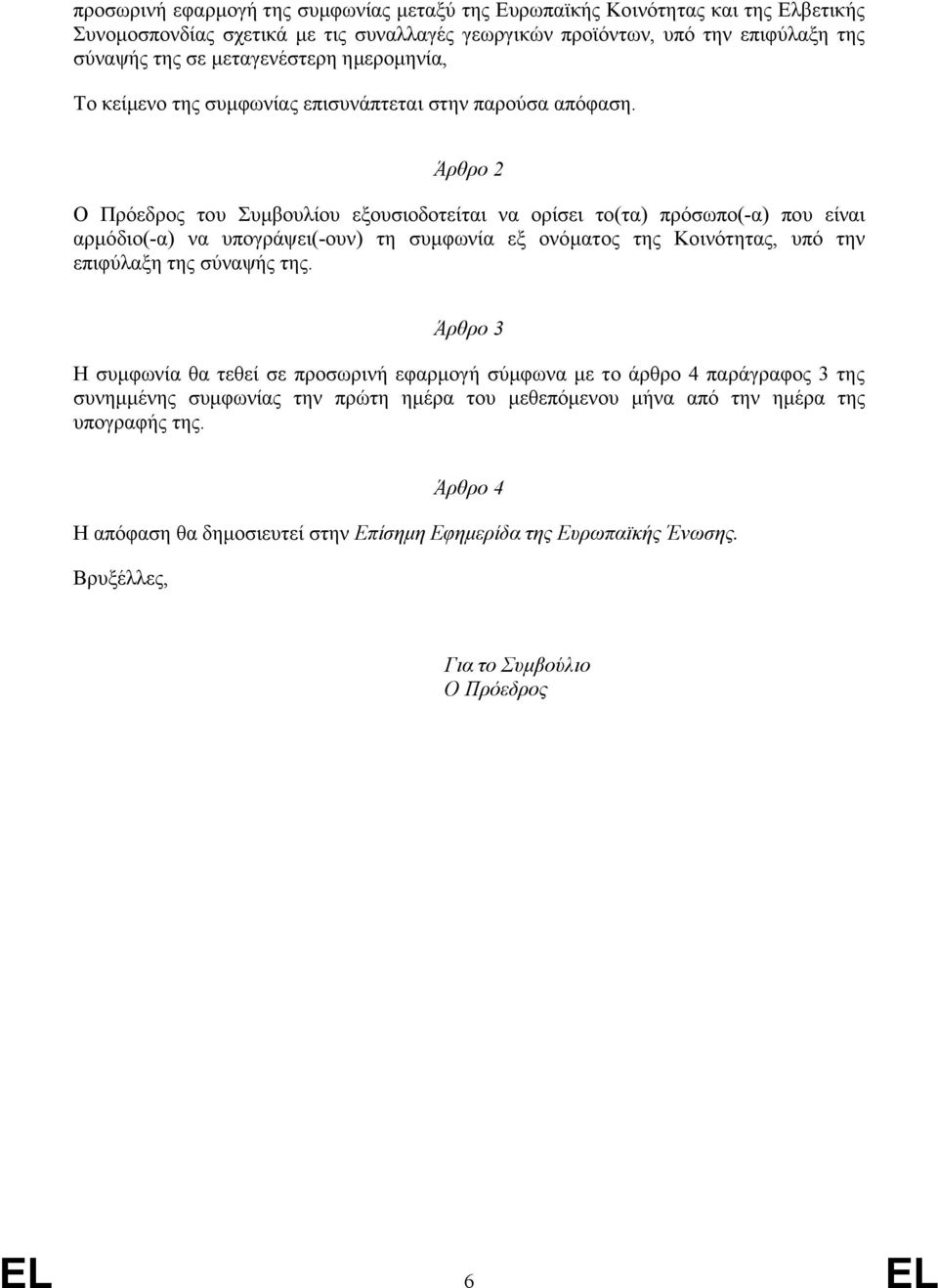 Άρθρο 2 Ο Πρόεδρος του Συμβουλίου εξουσιοδοτείται να ορίσει το(τα) πρόσωπο(-α) που είναι αρμόδιο(-α) να υπογράψει(-ουν) τη συμφωνία εξ ονόματος της Κοινότητας, υπό την επιφύλαξη της σύναψής