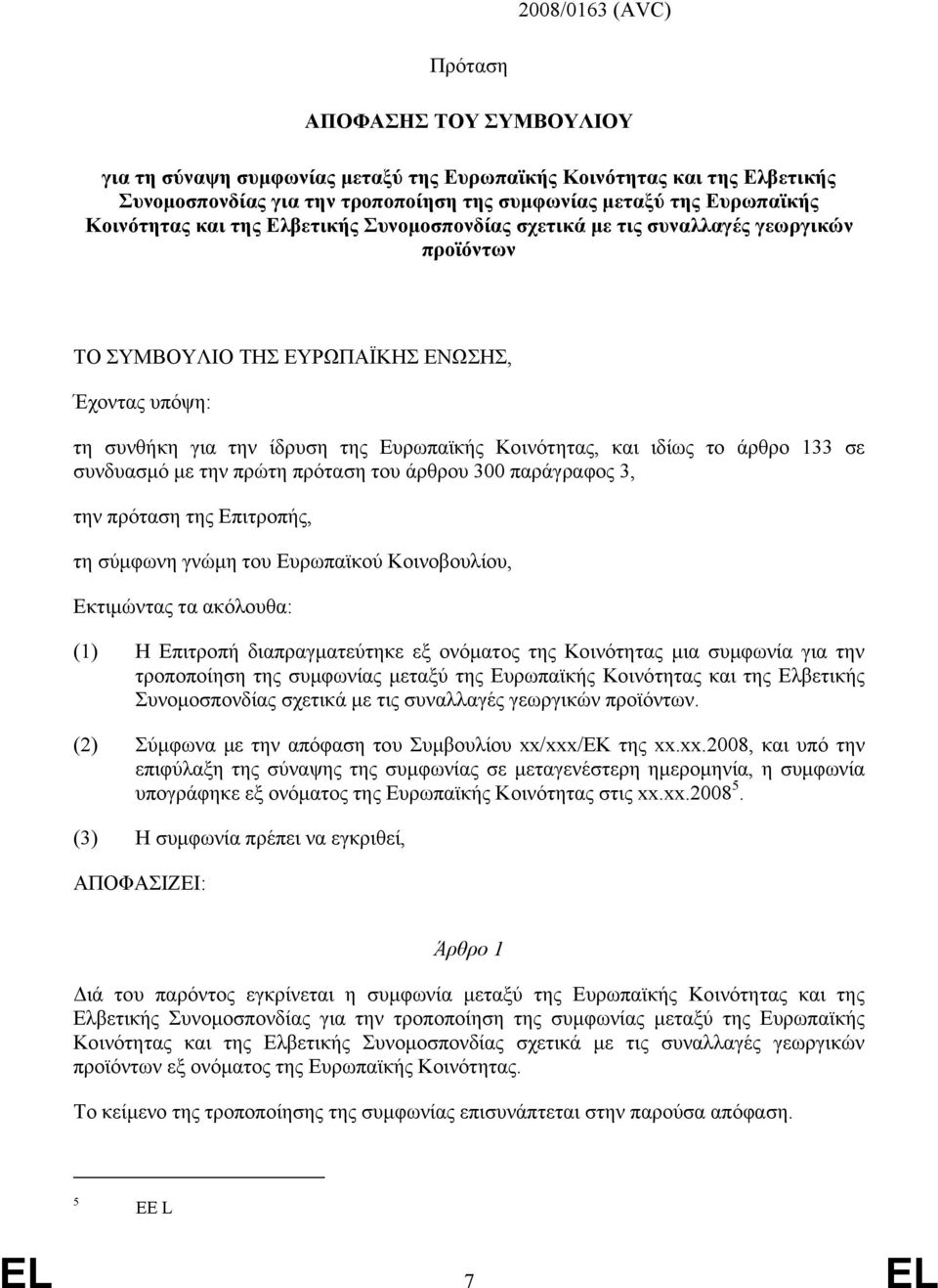 ιδίως το άρθρο 133 σε συνδυασμό με την πρώτη πρόταση του άρθρου 300 παράγραφος 3, την πρόταση της Επιτροπής, τη σύμφωνη γνώμη του Ευρωπαϊκού Κοινοβουλίου, Εκτιμώντας τα ακόλουθα: (1) Η Επιτροπή