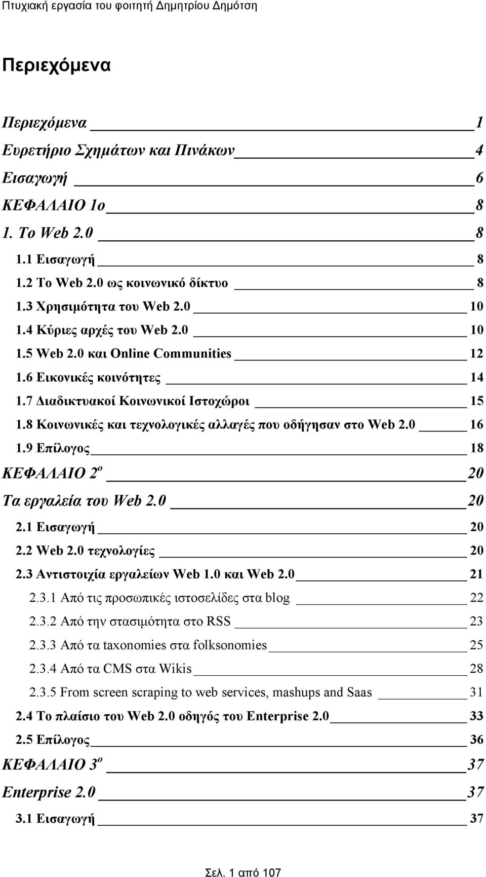 0 16 1.9 Επίλογος 18 ΚΕΦΑΛΑΙΟ 2 ο 20 Τα εργαλεία του Web 2.0 20 2.1 Εισαγωγή 20 2.2 Web 2.0 τεχνολογίες 20 2.3 Αντιστοιχία εργαλείων Web 1.0 και Web 2.0 21 2.3.1 Από τις προσωπικές ιστοσελίδες στα blog 22 2.