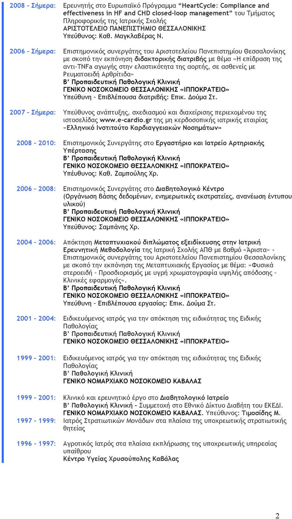 2006 Σήµερα: Επιστηµονικός συνεργάτης του Αριστοτελείου Πανεπιστηµίου Θεσσαλονίκης µε σκοπό την εκπόνηση διδακτορικής διατριβής µε θέµα «Η επίδραση της αντι TNFa αγωγής στην ελαστικότητα της αορτής,