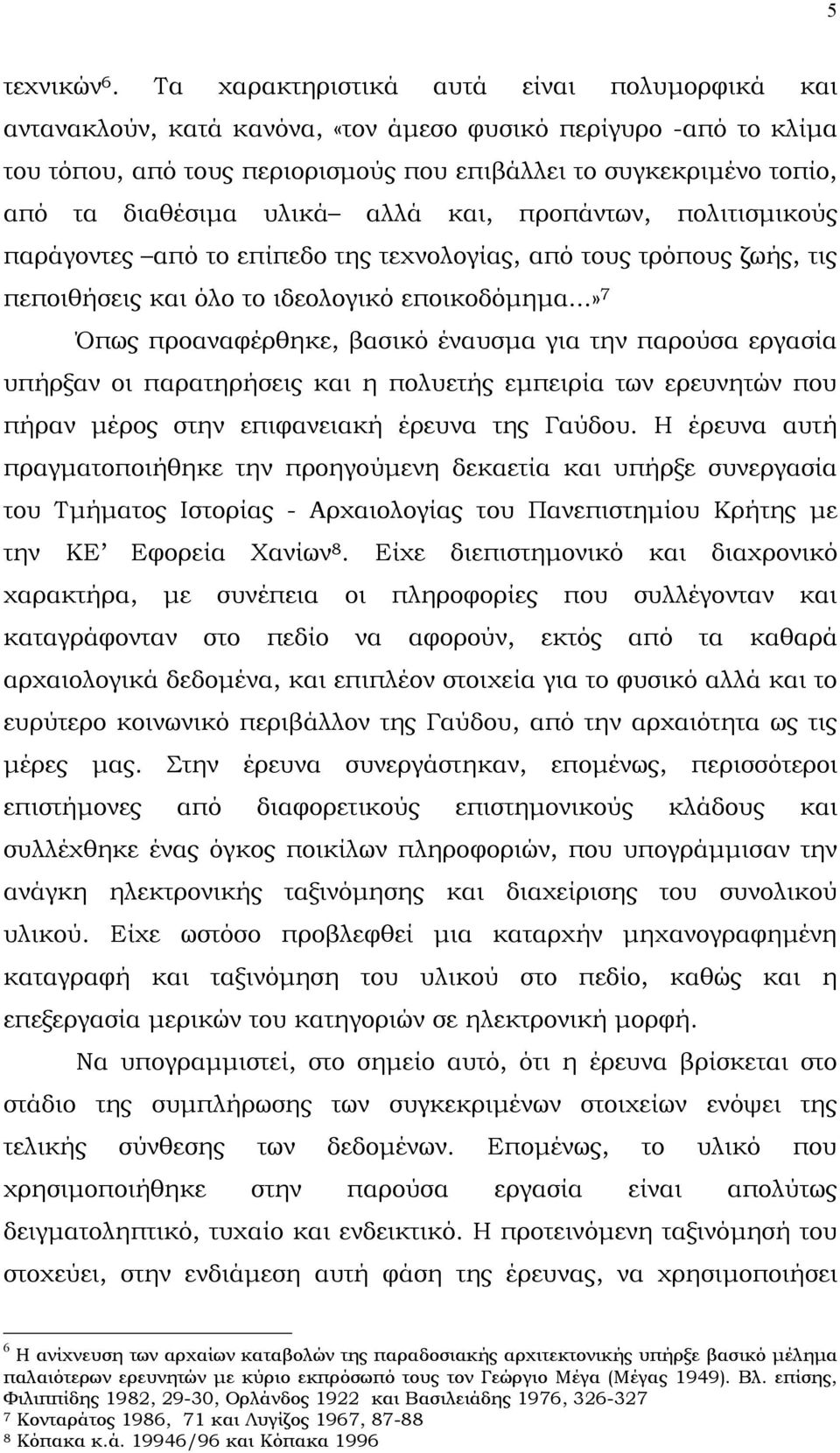 υλικά αλλά και, προπάντων, πολιτισµικούς παράγοντες από το επίπεδο της τεχνολογίας, από τους τρόπους ζωής, τις πεποιθήσεις και όλο το ιδεολογικό εποικοδόµηµα.