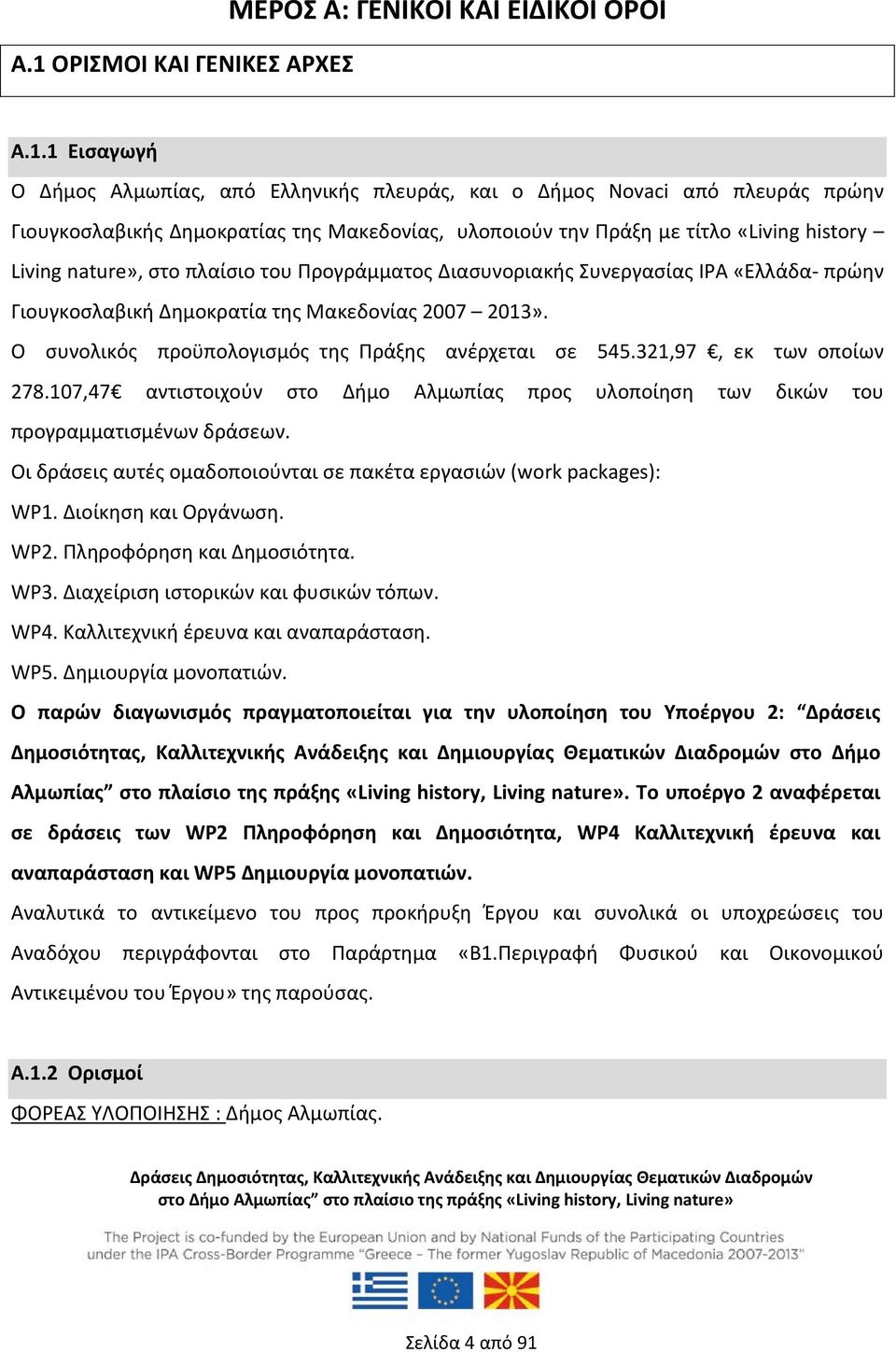 Ο συνολικός προϋπολογισμός της Πράξης ανέρχεται σε 545.321,97, εκ των οποίων 278.107,47 αντιστοιχούν στο Δήμο Αλμωπίας προς υλοποίηση των δικών του προγραμματισμένων δράσεων.