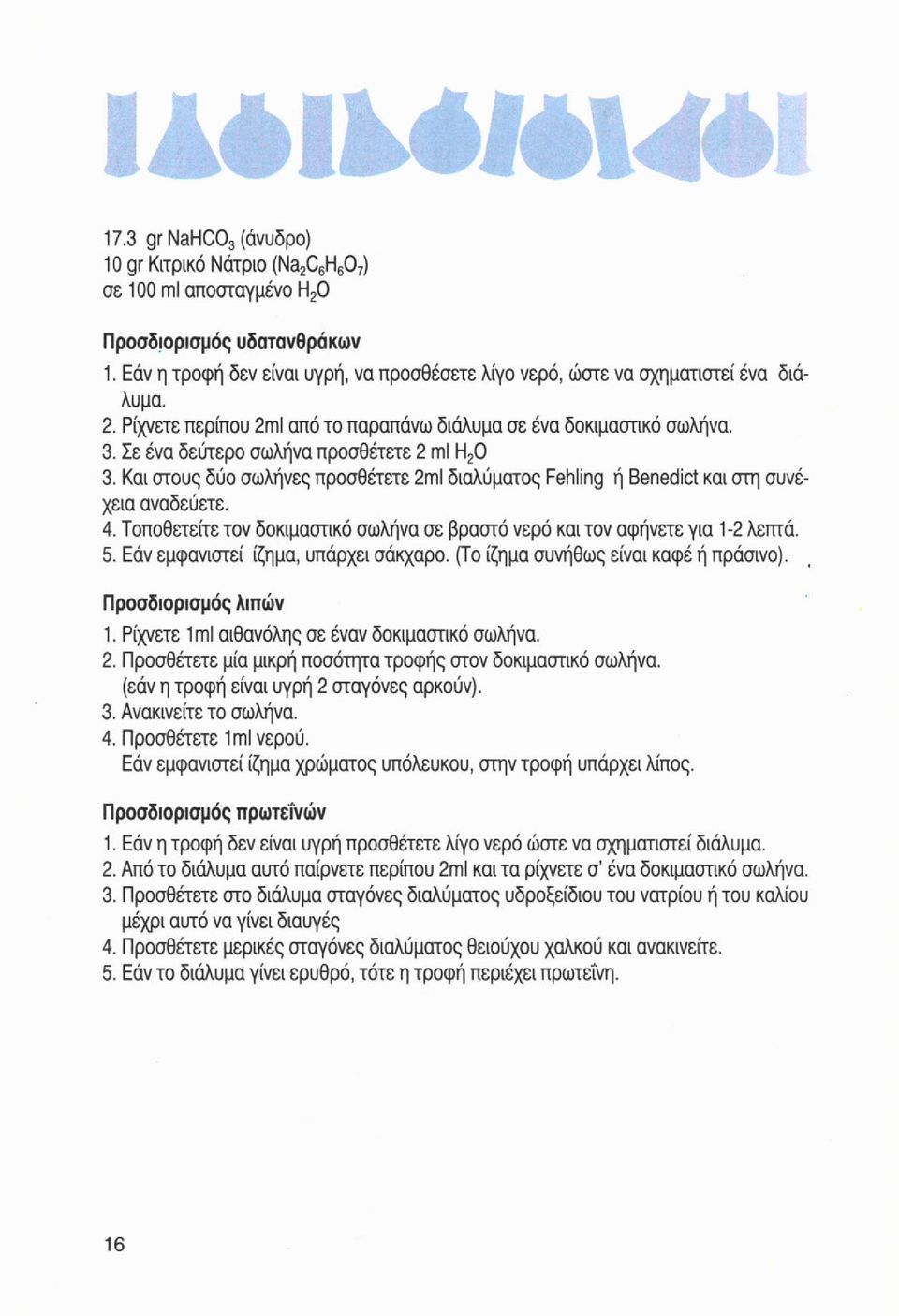 Σε ένα δεύτερο σωλήνα προσθέτετε 2 ml Η 2 0 3. Και στους δύο σωλήνες προσθέτετε 2ml διαλύματος Fehling ή Benedict και στη συνέχεια αναδεύετε. 4.