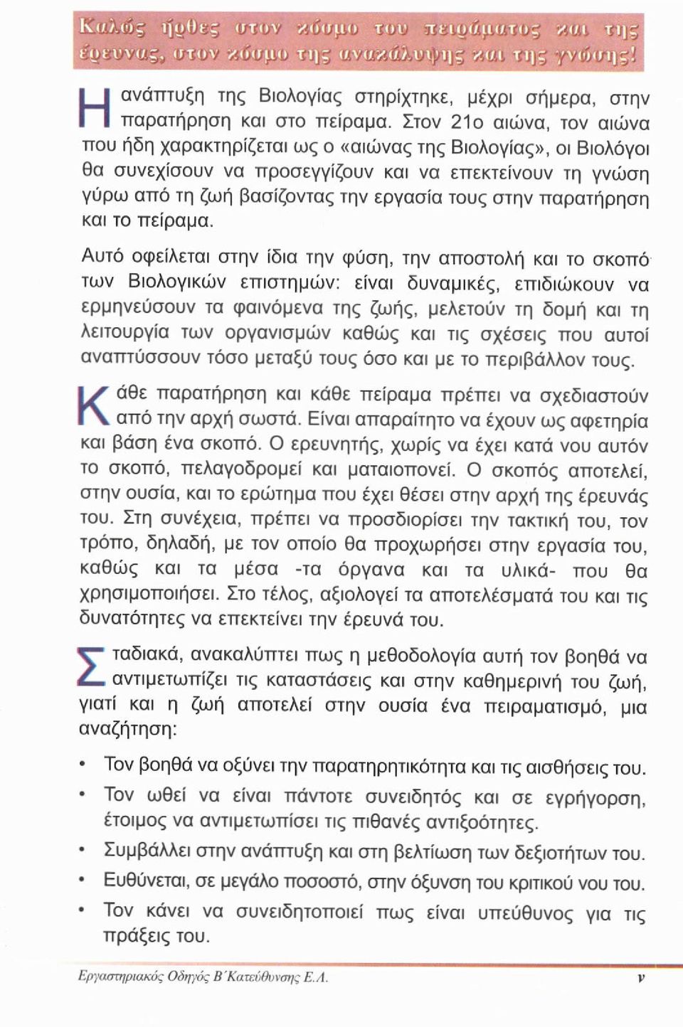 Στον 21ο αιώνα, τον αιώνα που ήδη χαρακτηρίζεται ως ο «αιώνας της Βιολογίας», οι Βιολόγοι θα συνεχίσουν να προσεγγίζουν και να επεκτείνουν τη γνώση γύρω από τη ζωή βασίζοντας την εργασία τους στην