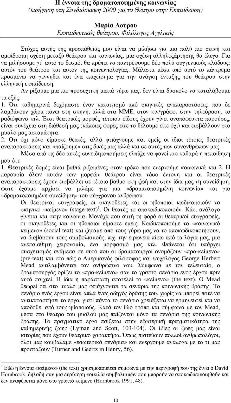 Για να µιλήσουµε γι αυτό το δεσµό, θα πρέπει να παντρέψουµε δύο πολύ συγγενικούς κλάδους: αυτόν του θεάτρου και αυτόν της κοινωνιολογίας.