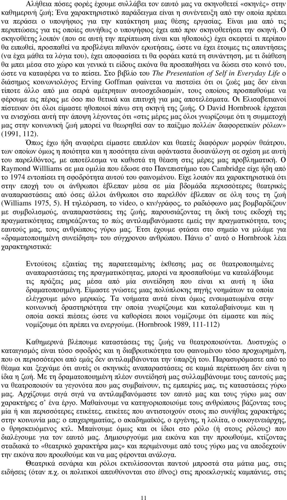 Ο σκηνοθέτης λοιπόν (που σε αυτή την περίπτωση είναι και ηθοποιός) έχει σκεφτεί τι περίπου θα ειπωθεί, προσπαθεί να προβλέψει πιθανόν ερωτήσεις, ώστε να έχει έτοιµες τις απαντήσεις (να έχει µάθει τα