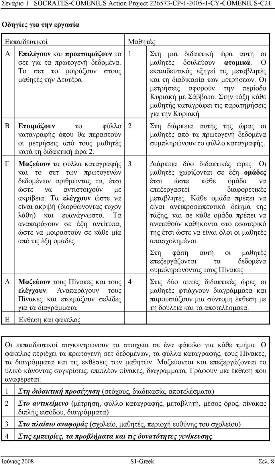 Γ Δ Ε Μαζεύουν τα φύλλα καταγραφής και το σετ των πρωτογενών δεδομένων αριθμώντας τα, έτσι ώστε να αντιστοιχούν με ακρίβεια. Τα ελέγχουν ώστε να είναι ακριβή (διορθώνοντας τυχόν λάθη) και ευανάγνωστα.