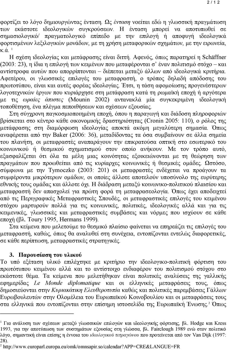 Αφενός, όπως παρατηρεί η Schäffner (2003: 23), η ίδια η επιλογή των κειµένων που µεταφέρονται σ έναν πολιτισµό στόχο και αντίστροφα αυτών που απορρίπτονται διέπεται µεταξύ άλλων από ιδεολογικά