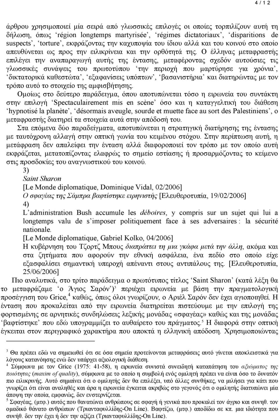 Ο έλληνας µεταφραστής επιλέγει την αναπαραγωγή αυτής της έντασης, µεταφέροντας σχεδόν αυτούσιες τις γλωσσικές συνάψεις του πρωτοτύπου την περιοχή που µαρτύρησε για χρόνια, δικτατορικά καθεστώτα,