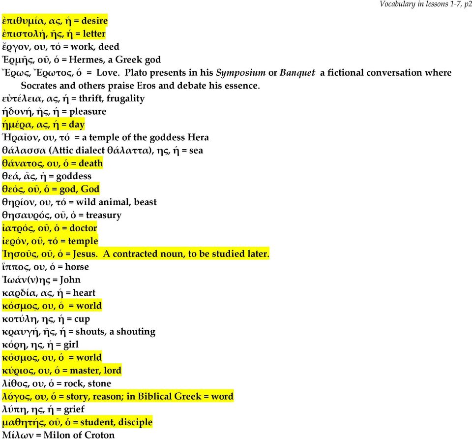 εὐτέλεια, ας, ἡ = thrift, frugality ἡδονή, ῆς, ἡ = pleasure ἡμέρα, ας, ἡ = day Ἡραῖον, ου, τό = a temple of the goddess Hera θάλασσα (Attic dialect θάλαττα), ης, ἡ = sea θάνατος, ου, ὁ = death θεά,