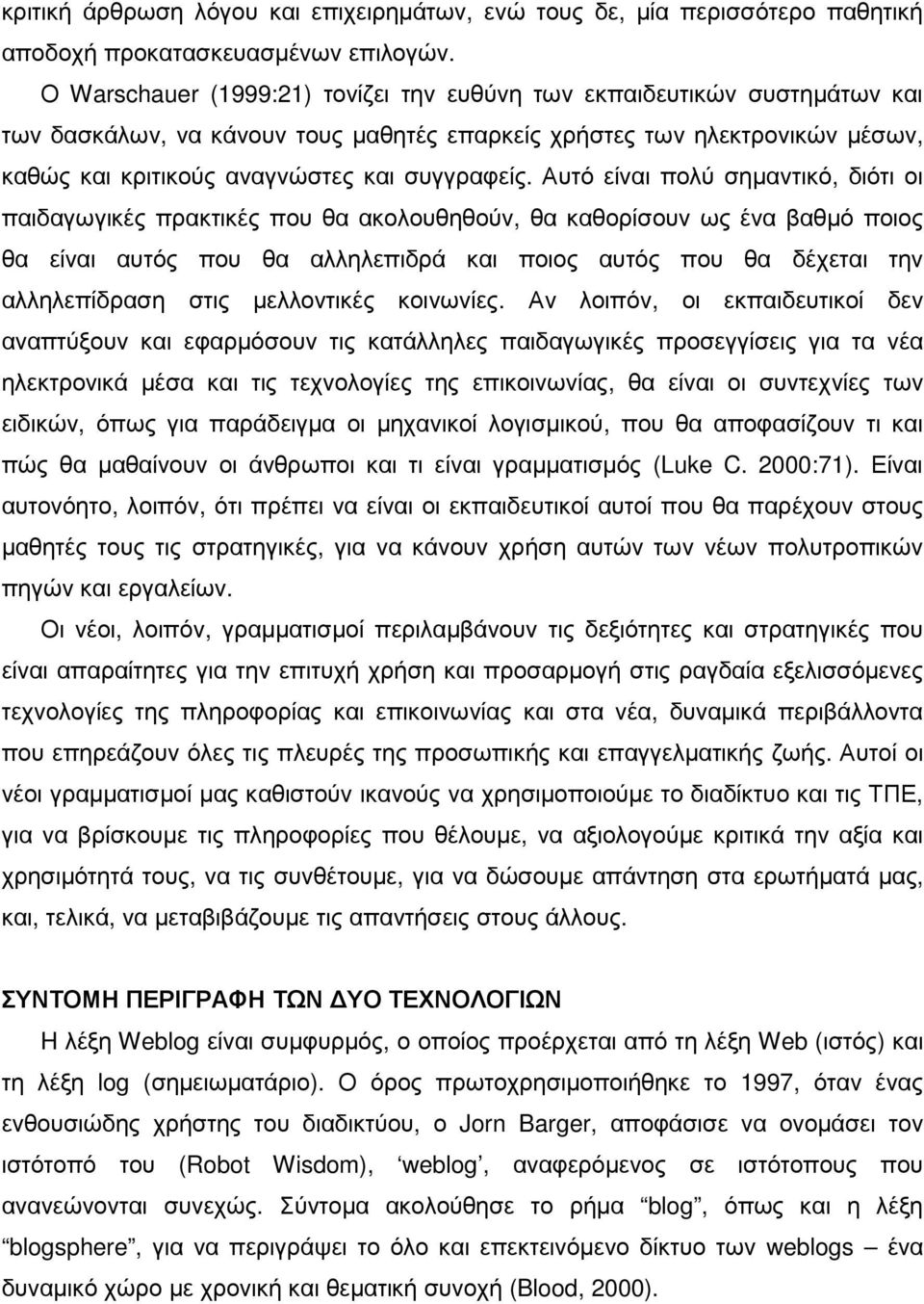 Αυτό είναι πολύ σηµαντικό, διότι οι παιδαγωγικές πρακτικές που θα ακολουθηθούν, θα καθορίσουν ως ένα βαθµό ποιος θα είναι αυτός που θα αλληλεπιδρά και ποιος αυτός που θα δέχεται την αλληλεπίδραση