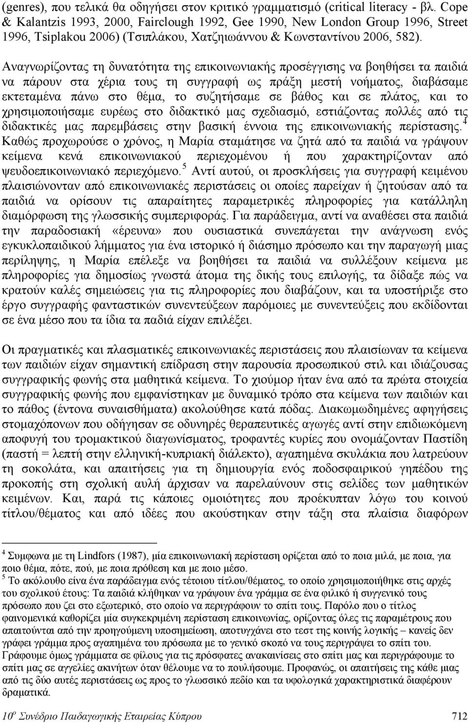 Αναγνωρίζοντας τη δυνατότητα της επικοινωνιακής προσέγγισης να βοηθήσει τα παιδιά να πάρουν στα χέρια τους τη συγγραφή ως πράξη μεστή νοήματος, διαβάσαμε εκτεταμένα πάνω στο θέμα, το συζητήσαμε σε