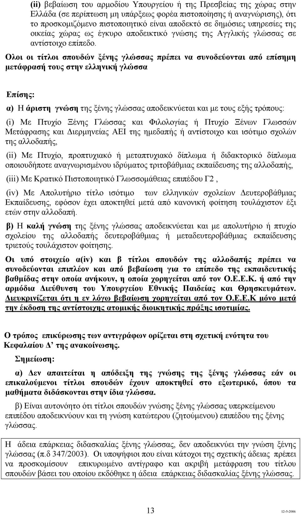 Ολοι οι τίτλοι σπουδών ξένης γλώσσας πρέπει να συνοδεύονται από επίσηµη µετάφρασή τους στην ελληνική γλώσσα Επίσης: α) Η άριστη γνώση της ξένης γλώσσας αποδεικνύεται και µε τους εξής τρόπους: (i) Με