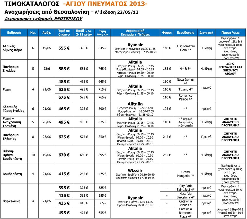 212 ετών Μον/νου 6 19/06 555 395 65 5 22/6 585 555 765 Εταιρεία / Πτήσεις Ryanair Θεσ/νικηΜπέργκαμο 10.2511.35 ΜπέργκαμοΘεσ/νίκη 07.510.50 Θεσ/νικηΡώμη 06:55 07:5 ΡώμηΠαλέρμο 09.05 10.