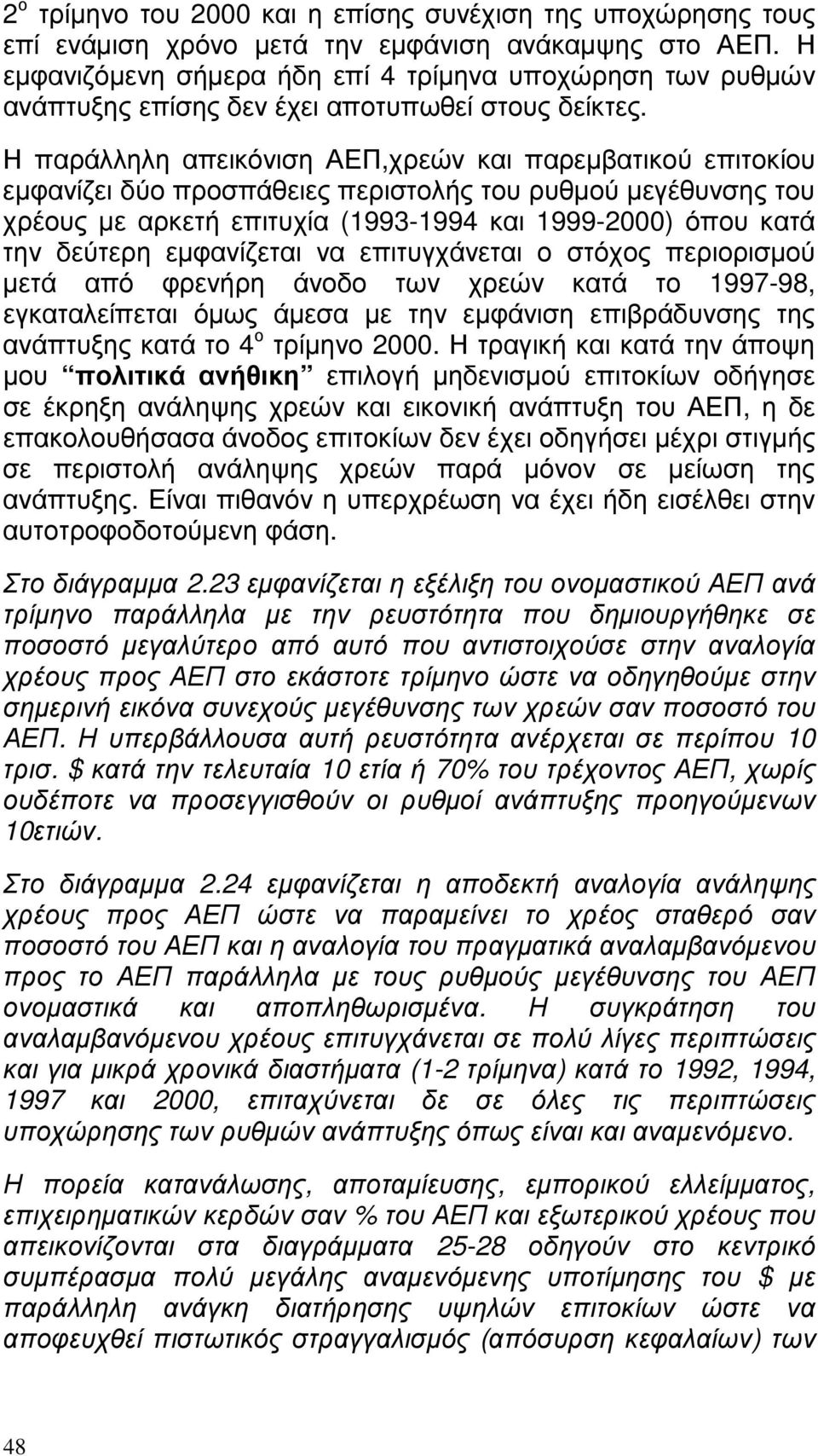 Η παράλληλη απεικόνιση ΑΕΠ,χρεών και παρεµβατικού επιτοκίου εµφανίζει δύο προσπάθειες περιστολής του ρυθµού µεγέθυνσης του χρέους µε αρκετή επιτυχία (1993- και 1999-) όπου κατά την δεύτερη