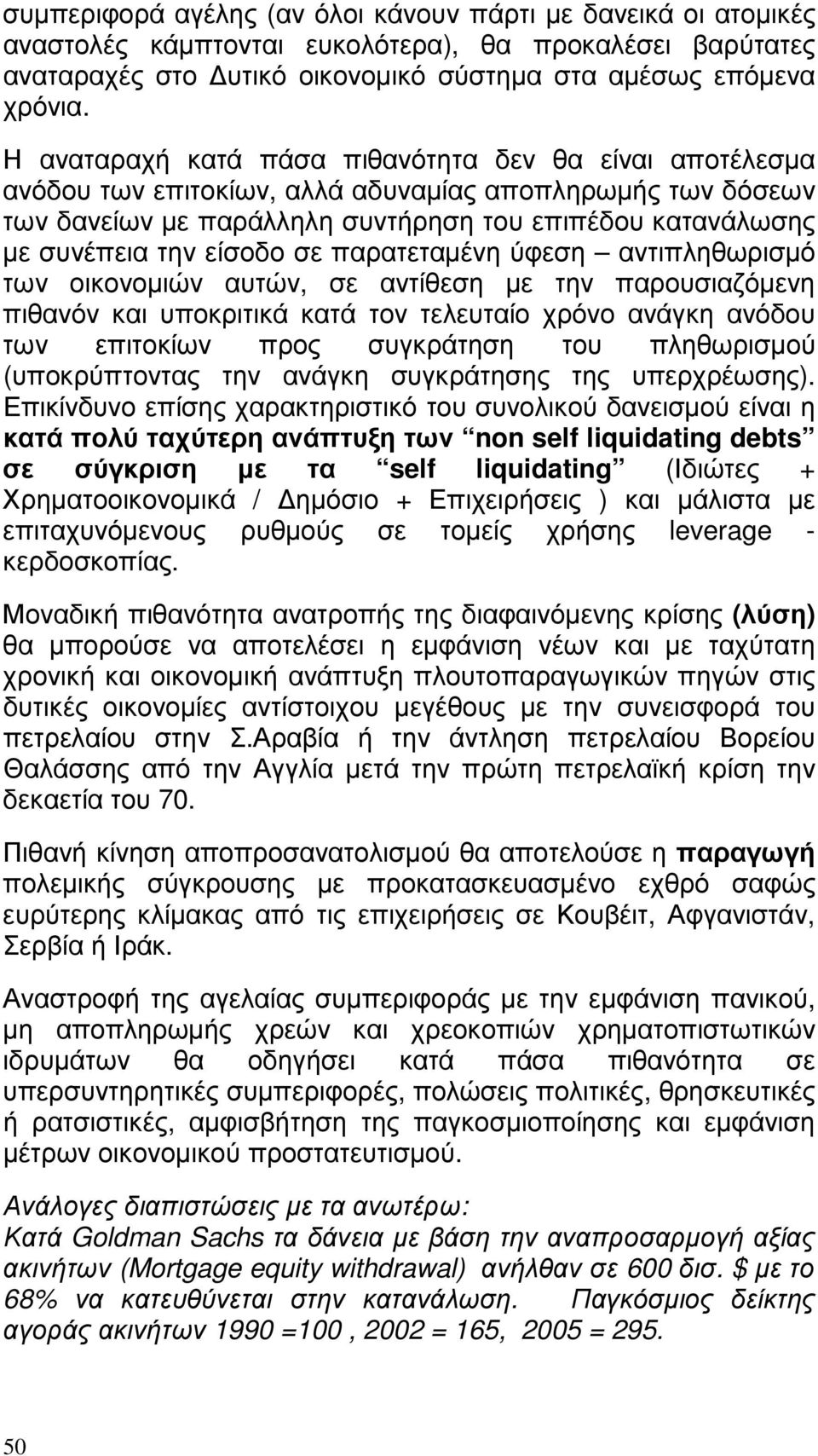 σε παρατεταµένη ύφεση αντιπληθωρισµό των οικονοµιών αυτών, σε αντίθεση µε την παρουσιαζόµενη πιθανόν και υποκριτικά κατά τον τελευταίο χρόνο ανάγκη ανόδου των επιτοκίων προς συγκράτηση του