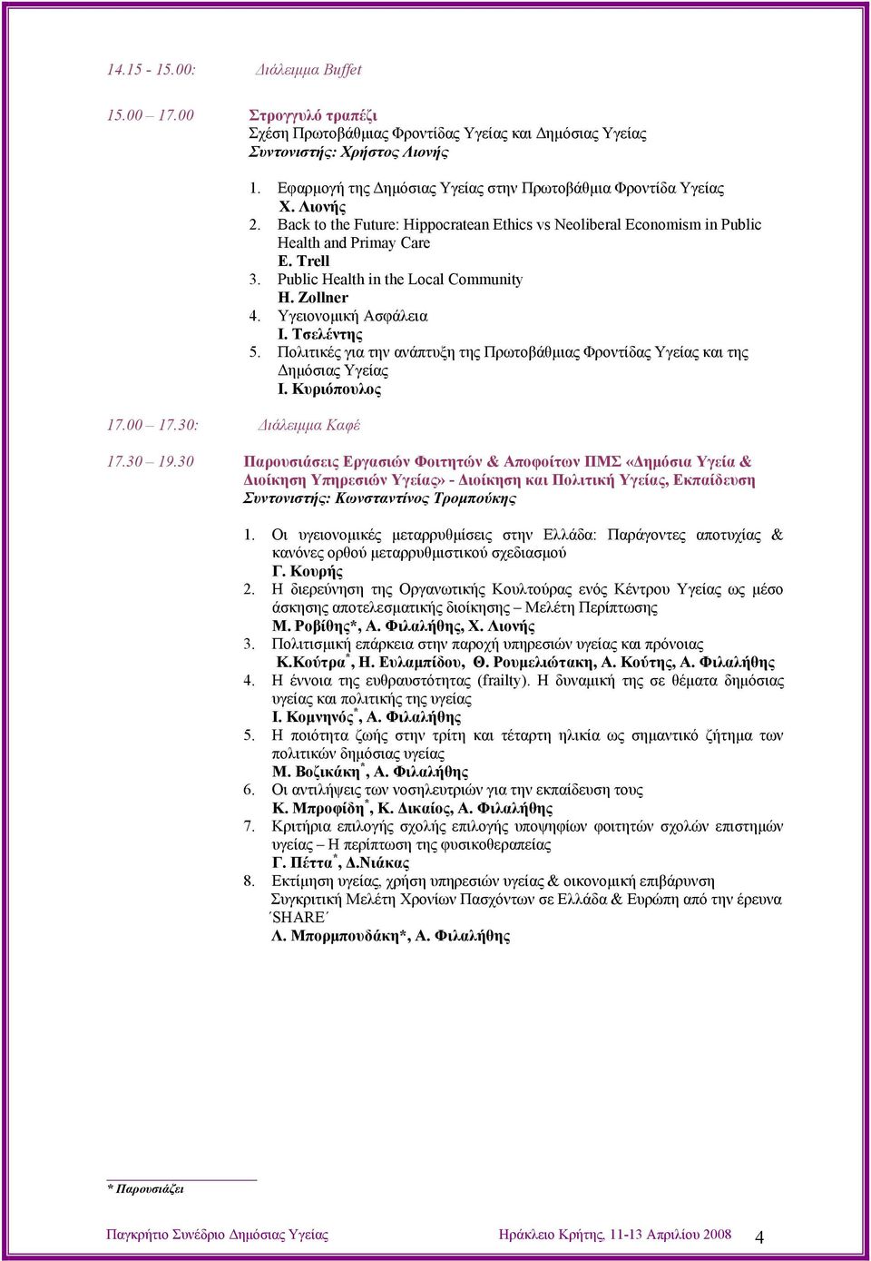 Public Health in the Local Community Η. Zollner 4. Υγειονομική Ασφάλεια Ι. Τσελέντης 5. Πολιτικές για την ανάπτυξη της Πρωτοβάθμιας Φροντίδας Υγείας και της Δημόσιας Υγείας Ι. Κυριόπουλος 17.30 19.