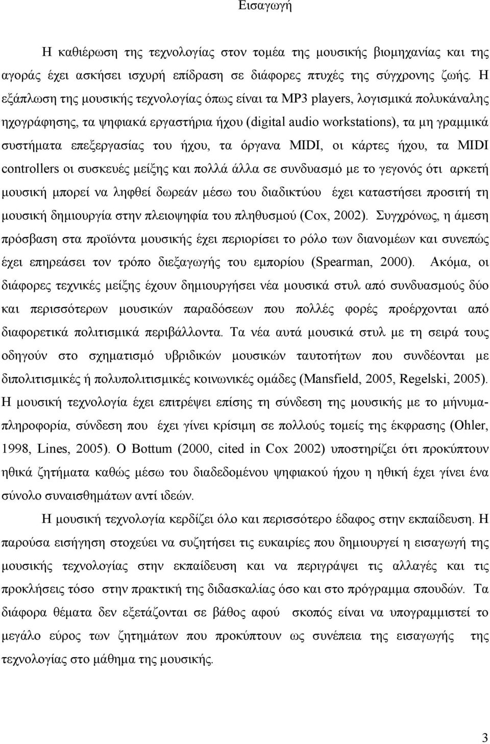 ήχου, τα όργανα MIDI, οι κάρτες ήχου, τα MIDI controllers οι συσκευές μείξης και πολλά άλλα σε συνδυασμό με το γεγονός ότι αρκετή μουσική μπορεί να ληφθεί δωρεάν μέσω του διαδικτύου έχει καταστήσει