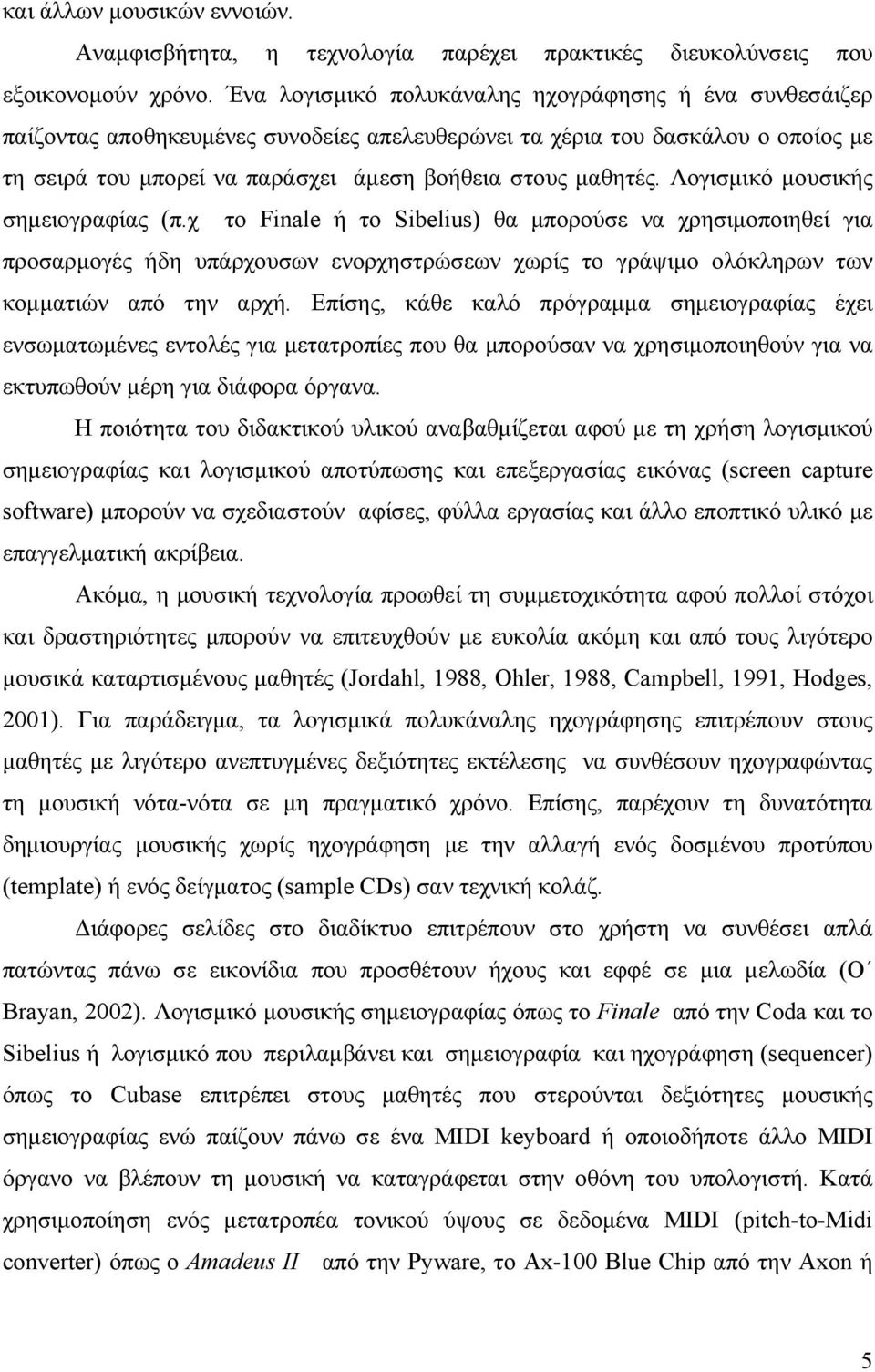 Λογισμικό μουσικής σημειογραφίας (π.χ το Finale ή το Sibelius) θα μπορούσε να χρησιμοποιηθεί για προσαρμογές ήδη υπάρχουσων ενορχηστρώσεων χωρίς το γράψιμο ολόκληρων των κομματιών από την αρχή.