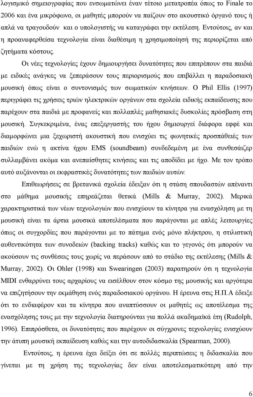 Οι νέες τεχνολογίες έχουν δημιουργήσει δυνατότητες που επιτρέπουν στα παιδιά με ειδικές ανάγκες να ξεπεράσουν τους περιορισμούς που επιβάλλει η παραδοσιακή μουσική όπως είναι ο συντονισμός των