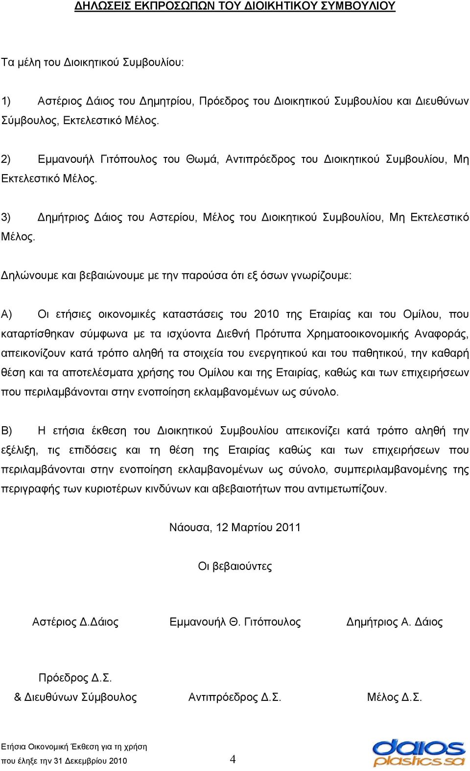 ηλώνουμε και βεβαιώνουμε με την παρούσα ότι εξ όσων γνωρίζουμε: Α) Οι ετήσιες οικονομικές καταστάσεις του 2010 της Εταιρίας και του Ομίλου, που καταρτίσθηκαν σύμφωνα με τα ισχύοντα ιεθνή Πρότυπα