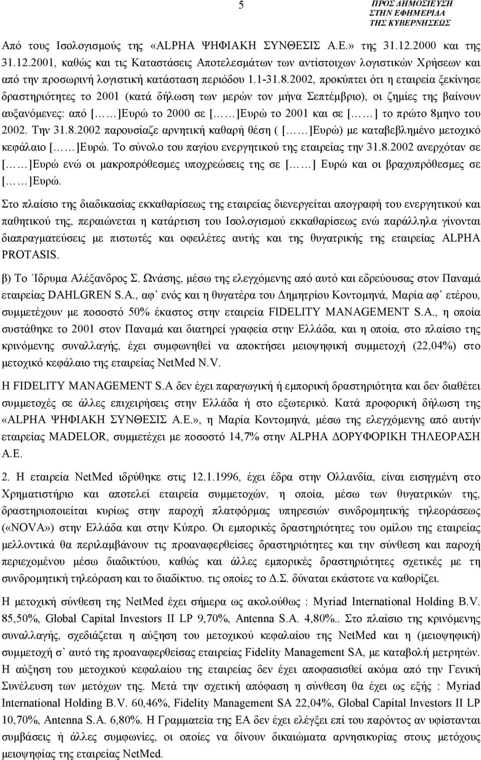 2002, προκύπτει ότι η εταιρεία ξεκίνησε δραστηριότητες το 2001 (κατά δήλωση των μερών τον μήνα Σεπτέμβριο), οι ζημίες της βαίνουν αυξανόμενες: από [ ]Ευρώ το 2000 σε [ ]Ευρώ το 2001 και σε [ ] το