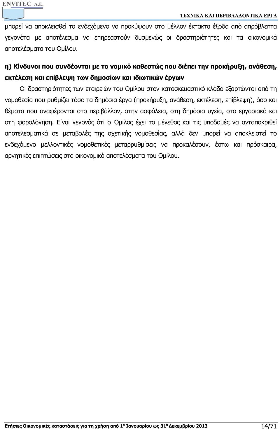 κατασκευαστικό κλάδο εξαρτώνται από τη νομοθεσία που ρυθμίζει τόσο τα δημόσια έργα (προκήρυξη, ανάθεση, εκτέλεση, επίβλεψη), όσο και θέματα που αναφέρονται στο περιβάλλον, στην ασφάλεια, στη δημόσια