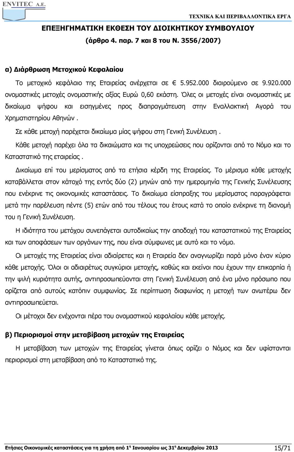 Σε κάθε μετοχή παρέχεται δικαίωμα μίας ψήφου στη Γενική Συνέλευση. Κάθε μετοχή παρέχει όλα τα δικαιώματα και τις υποχρεώσεις που ορίζονται από το Νόμο και το Καταστατικό της εταιρείας.