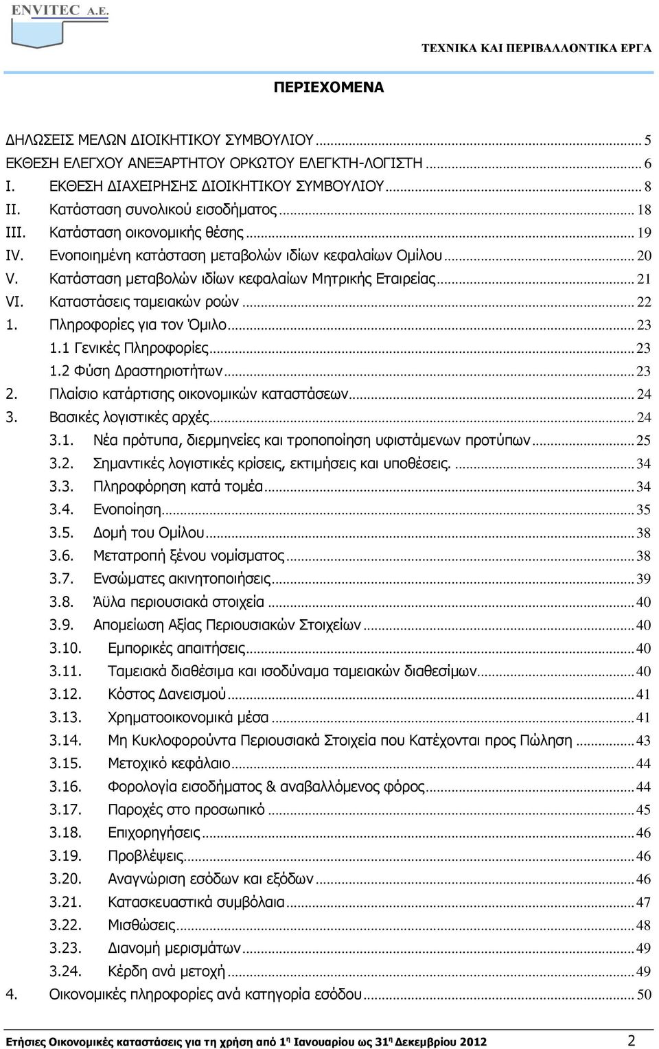 Καταστάσεις ταμειακών ροών... 22 1. Πληροφορίες για τον Όμιλο... 23 1.1 Γενικές Πληροφορίες... 23 1.2 Φύση Δραστηριοτήτων... 23 2. Πλαίσιο κατάρτισης οικονομικών καταστάσεων... 24 3.