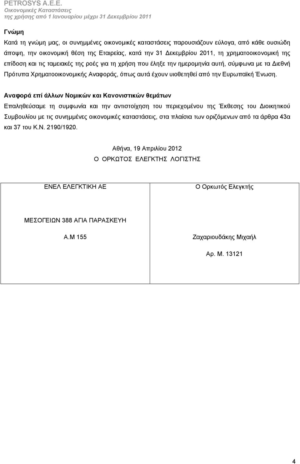Αναφορά επί άλλων Νομικών και Κανονιστικών θεμάτων Επαληθεύσαμε τη συμφωνία και την αντιστοίχηση του περιεχομένου της Έκθεσης του Διοικητικού Συμβουλίου με τις συνημμένες οικονομικές καταστάσεις, στα