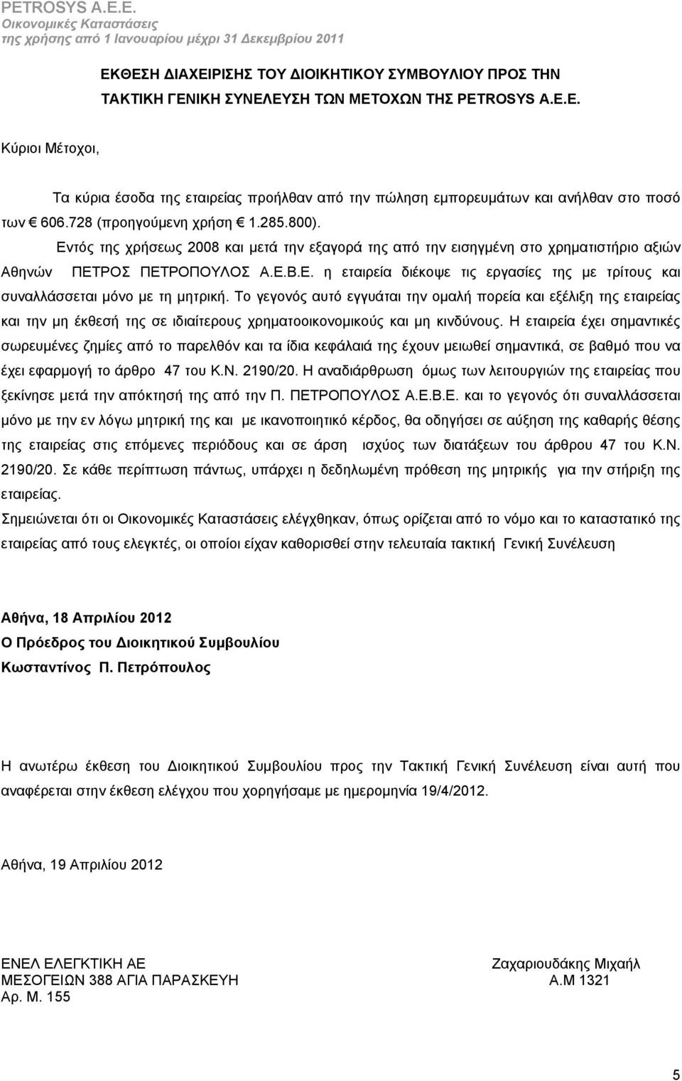 Εντός της χρήσεως 2008 και μετά την εξαγορά της από την εισηγμένη στο χρηματιστήριο αξιών Αθηνών ΠΕΤΡΟΣ ΠΕΤΡΟΠΟΥΛΟΣ Α.Ε.Β.Ε. η εταιρεία διέκοψε τις εργασίες της με τρίτους και συναλλάσσεται μόνο με τη μητρική.