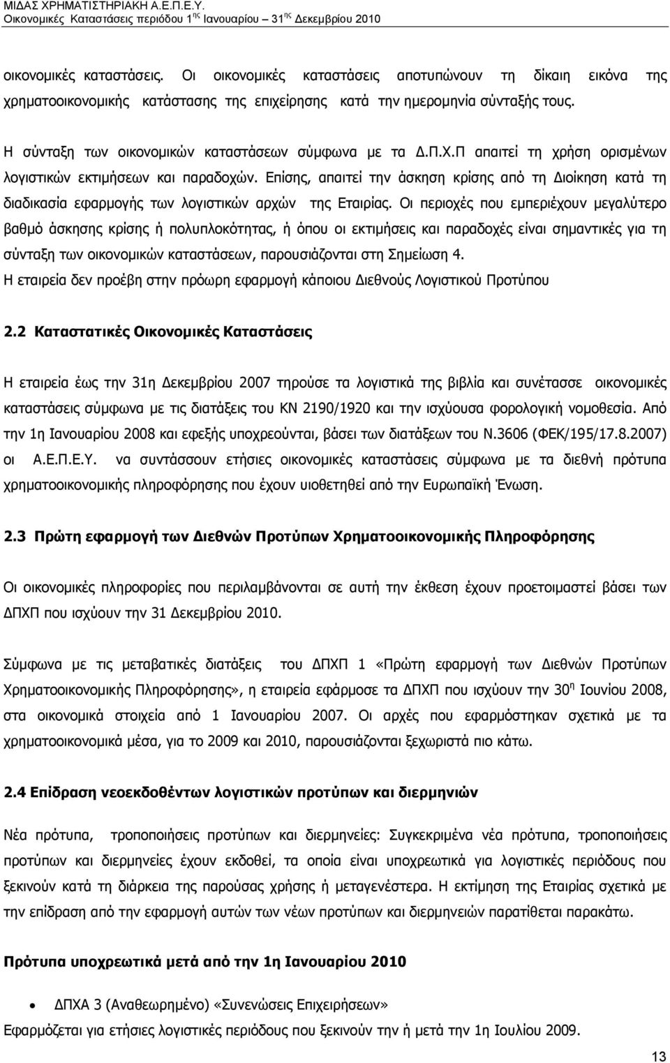 Επίσης, απαιτεί την άσκηση κρίσης από τη Διοίκηση κατά τη διαδικασία εφαρμογής των λογιστικών αρχών της Εταιρίας.