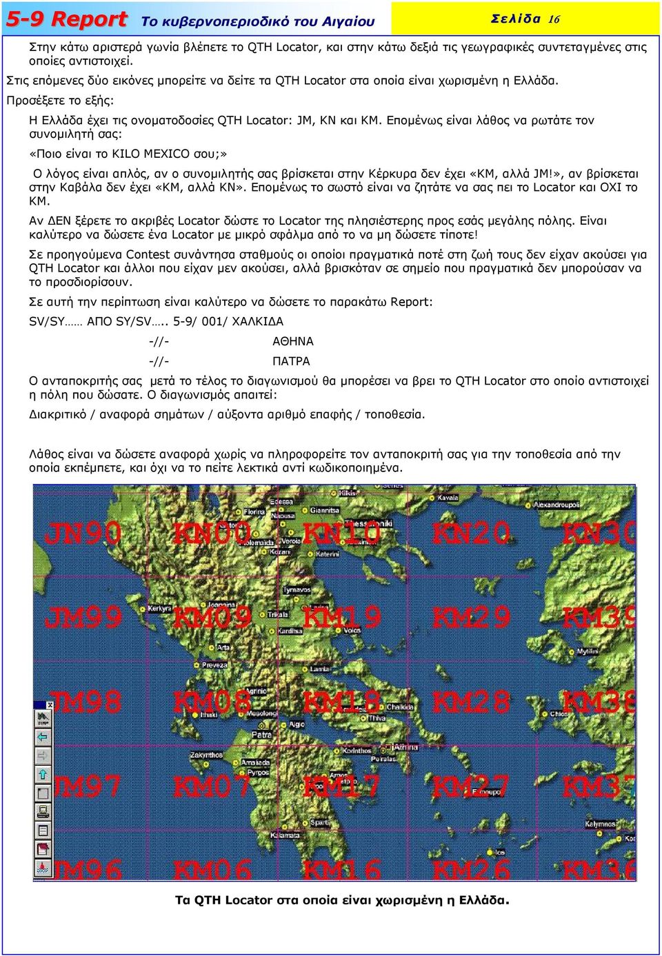 Εποµένως είναι λάθος να ρωτάτε τον συνοµιλητή σας: «Ποιο είναι το KILO MEXICO σου;» Ο λόγος είναι απλός, αν ο συνοµιλητής σας βρίσκεται στην Κέρκυρα δεν έχει «ΚΜ, αλλά JM!