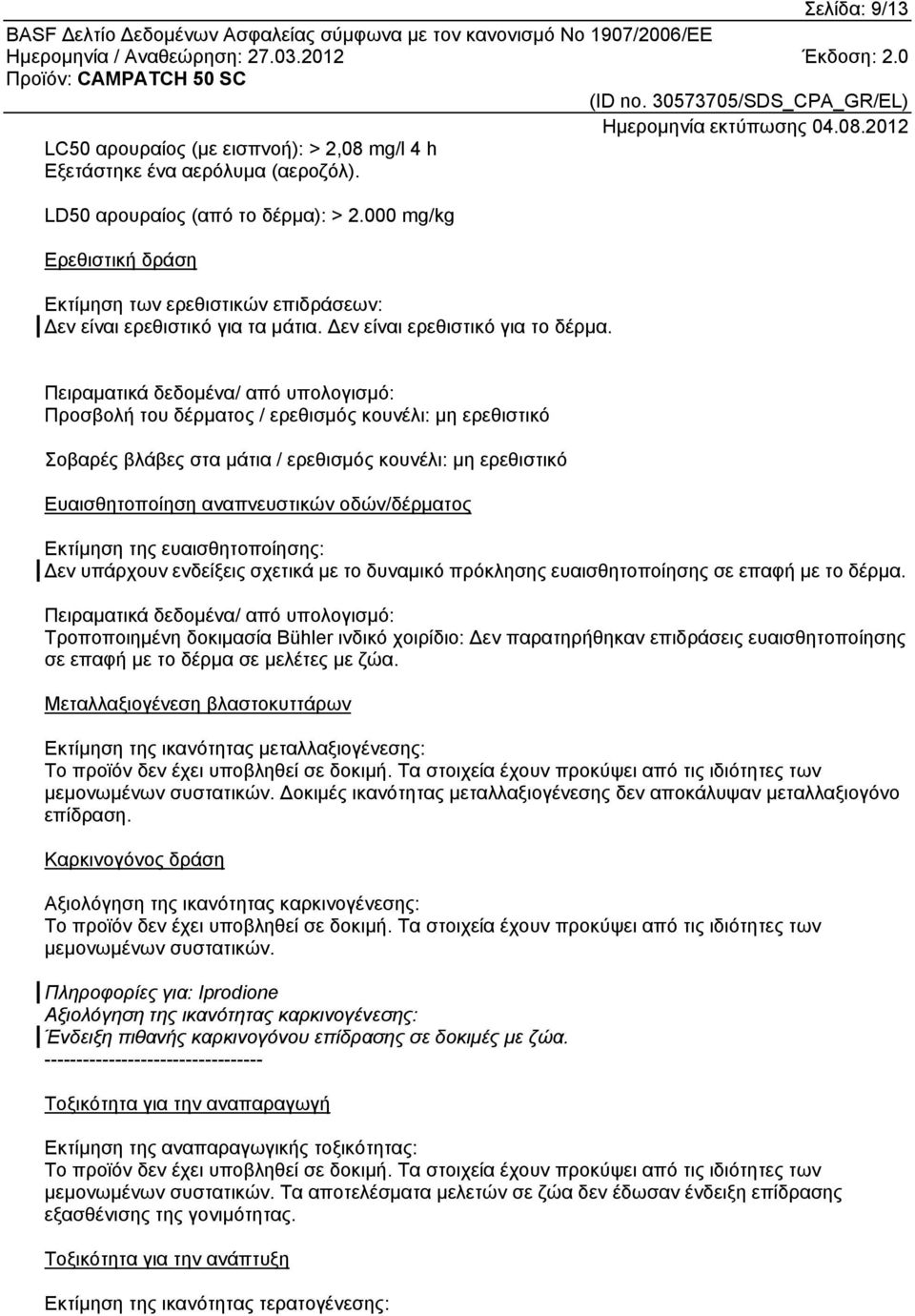 Πειραματικά δεδομένα/ από υπολογισμό: Προσβολή του δέρματος / ερεθισμός κουνέλι: μη ερεθιστικό Σοβαρές βλάβες στα μάτια / ερεθισμός κουνέλι: μη ερεθιστικό Ευαισθητοποίηση αναπνευστικών οδών/δέρματος