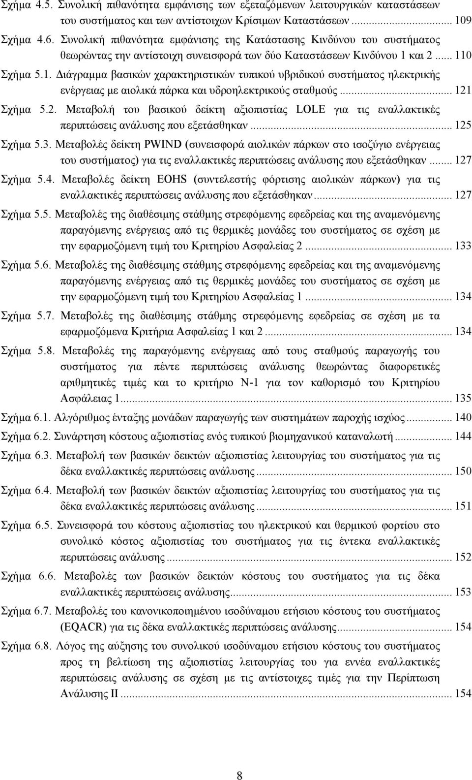 και 2... 110 Σχήµα 5.1. ιάγραµµα βασικών χαρακτηριστικών τυπικού υβριδικού συστήµατος ηλεκτρικής ενέργειας µε αιολικά πάρκα και υδροηλεκτρικούς σταθµούς... 121 Σχήµα 5.2. Μεταβολή του βασικού δείκτη αξιοπιστίας LOLE για τις εναλλακτικές περιπτώσεις ανάλυσης που εξετάσθηκαν.