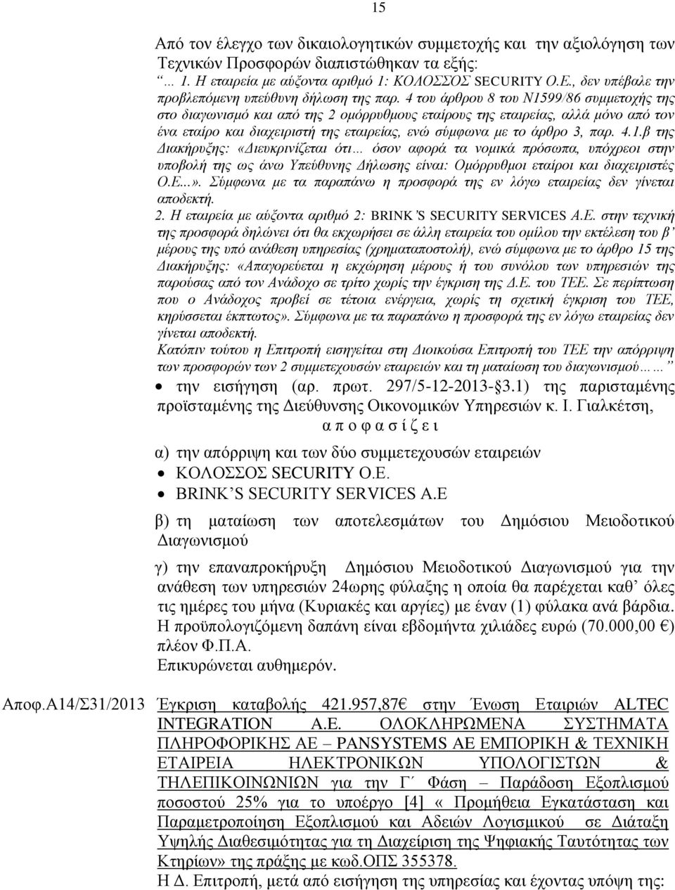 4 του άρθρου 8 του Ν1599/86 συμμετοχής της στο διαγωνισμό και από της 2 ομόρρυθμους εταίρους της εταιρείας, αλλά μόνο από τον ένα εταίρο και διαχειριστή της εταιρείας, ενώ σύμφωνα με το άρθρο 3, παρ.