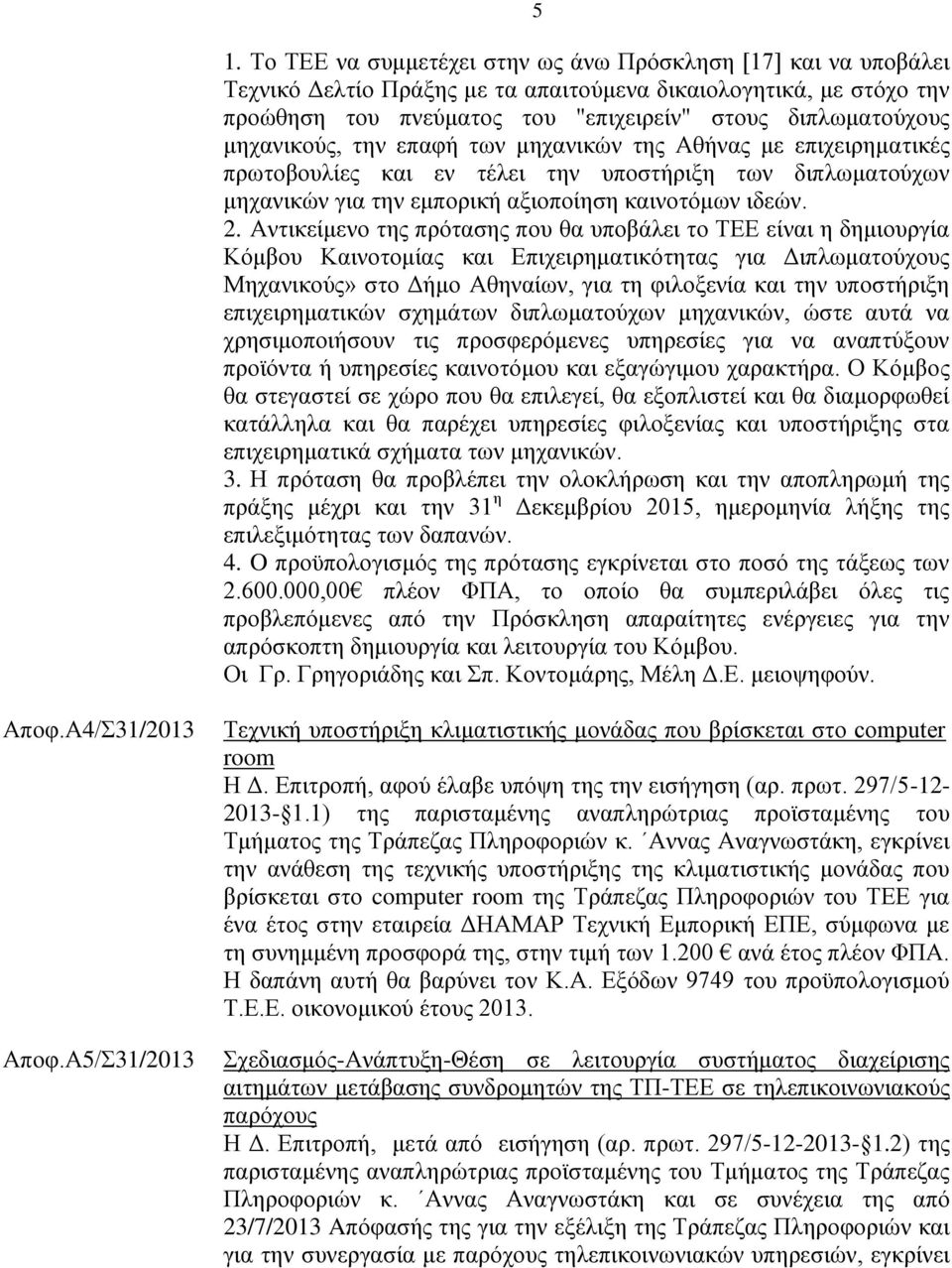 Αντικείμενο της πρότασης που θα υποβάλει το ΤΕΕ είναι η δημιουργία Κόμβου Καινοτομίας και Επιχειρηματικότητας για Διπλωματούχους Μηχανικούς» στο Δήμο Αθηναίων, για τη φιλοξενία και την υποστήριξη