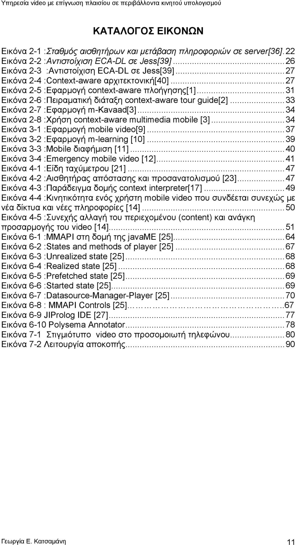 ..33 Εικόνα 2-7 :Εφαρμογή m-kavaad[3]...34 Εικόνα 2-8 :Χρήση context-aware multimedia mobile [3]...34 Εικόνα 3-1 :Εφαρμογή mobile video[9]...37 Εικόνα 3-2 :Εφαρμογή m-learning [10].