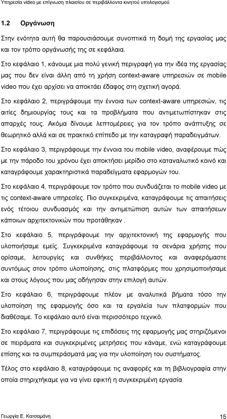 αγορά. Στο κεφάλαιο 2, περιγράφουμε την έννοια των context-aware υπηρεσιών, τις αιτίες δημιουργίας τους και τα προβλήματα που αντιμετωπίστηκαν στις απαρχές τους.