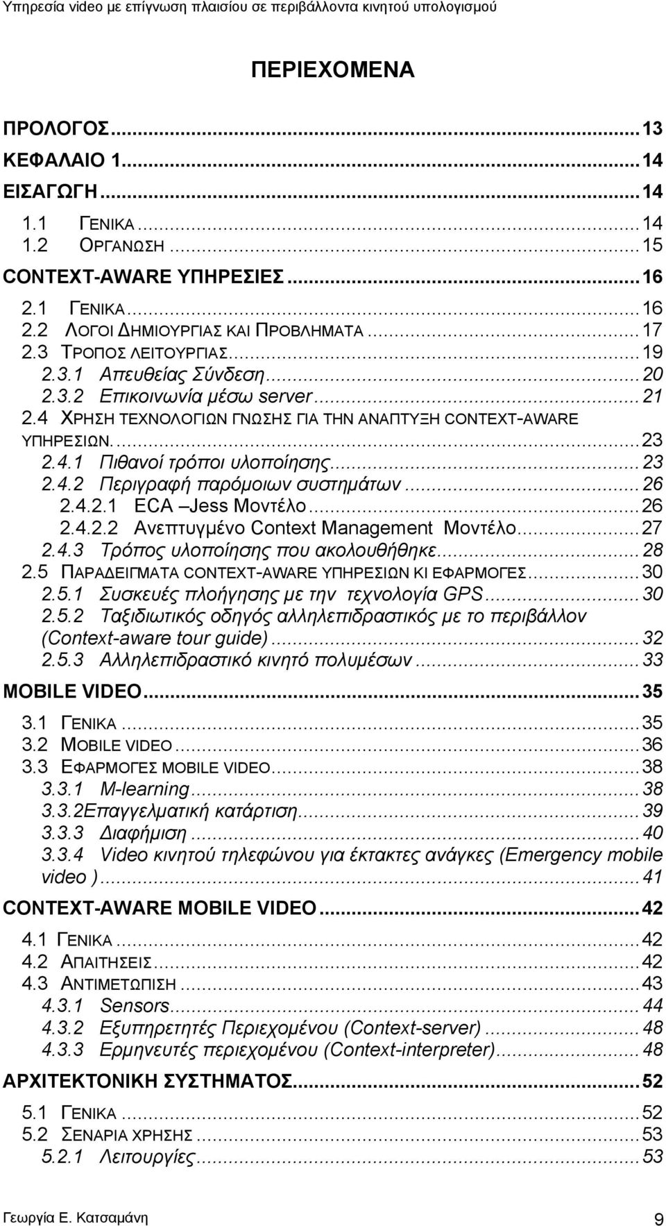 ..26 2.4.2.1 ECA Jess Μοντέλο...26 2.4.2.2 Ανεπτυγμένο Context Management Μοντέλο...27 2.4.3 Τρόπος υλοποίησης που ακολουθήθηκε...28 2.5 ΠΑΡΑΔΕΙΓΜΑΤΑ CONTEXT-AWARE ΥΠΗΡΕΣΙΩΝ ΚΙ ΕΦΑΡΜΟΓΕΣ...30 2.5.1 Συσκευές πλοήγησης με την τεχνολογία GPS.