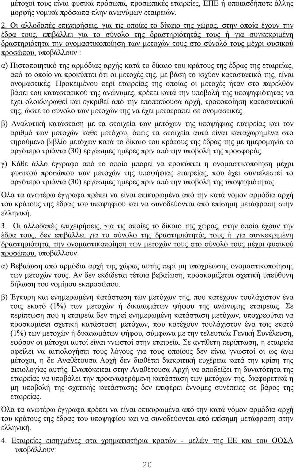 των μετοχών τους στο σύνολό τους μέχρι φυσικού προσώπου, υποβάλλουν : α) Πιστοποιητικό της αρμόδιας αρχής κατά το δίκαιο του κράτους της έδρας της εταιρείας, από το οποίο να προκύπτει ότι οι μετοχές