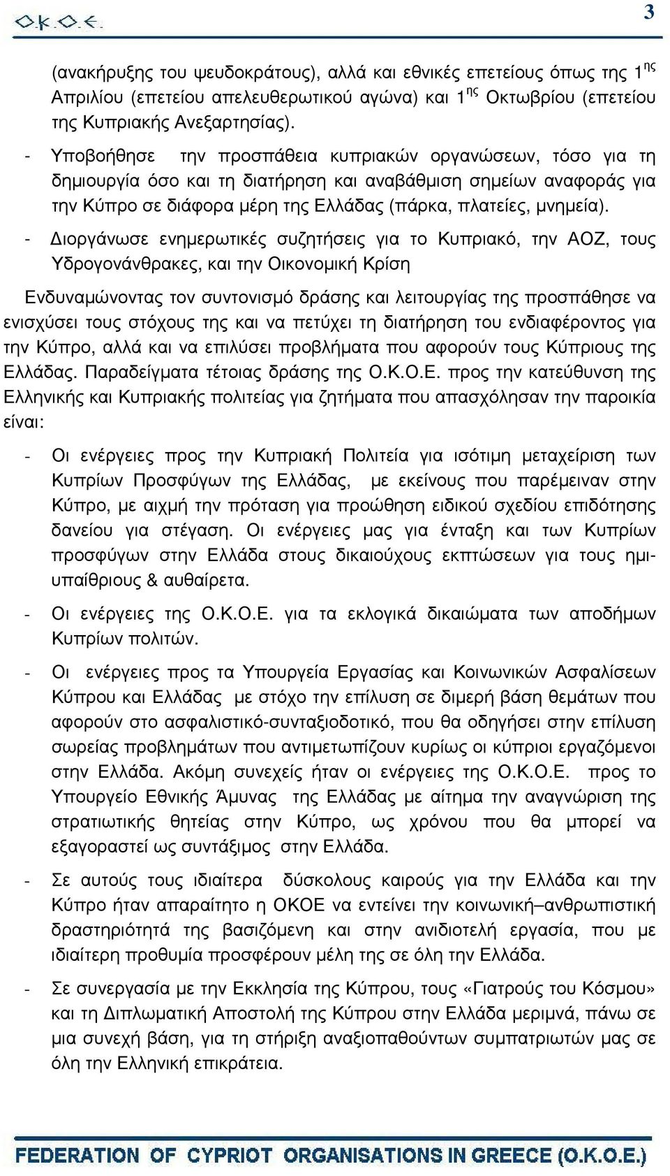 - ιοργάνωσε ενηµερωτικές συζητήσεις για το Κυπριακό, την ΑΟΖ, τους Υδρογονάνθρακες, και την Οικονοµική Κρίση Ενδυναµώνοντας τον συντονισµό δράσης και λειτουργίας της προσπάθησε να ενισχύσει τους